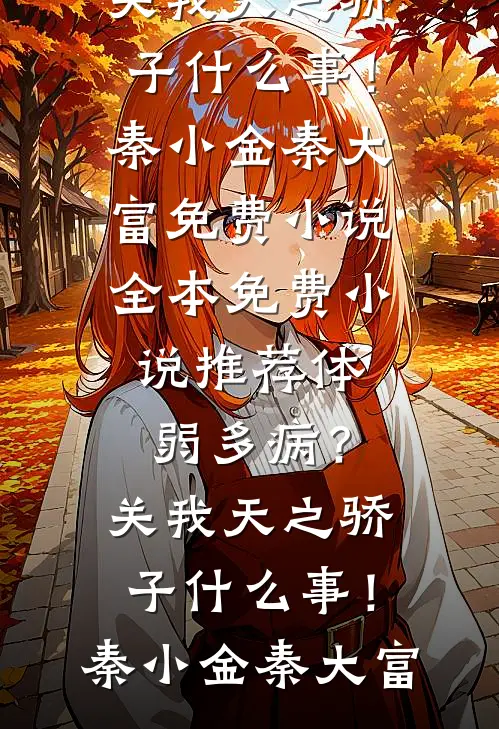 体弱多病？关我天之骄子什么事！秦小金秦大富免费小说全本_免费小说推荐体弱多病？关我天之骄子什么事！秦小金秦大富