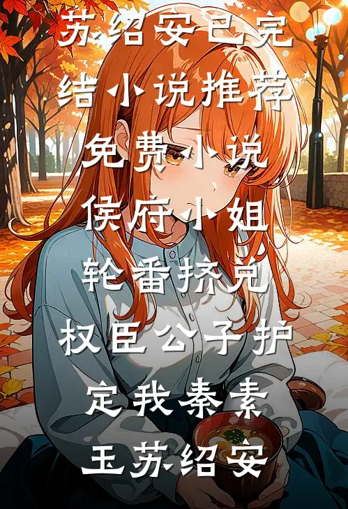 侯府小姐轮番挤兑，权臣公子护定我(秦素玉苏绍安)已完结小说推荐_免费小说侯府小姐轮番挤兑，权臣公子护定我秦素玉苏绍安