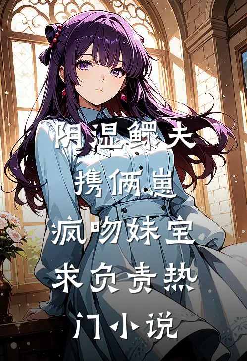 阴湿鳏夫携俩崽，疯吻妹宝求负责热门小说