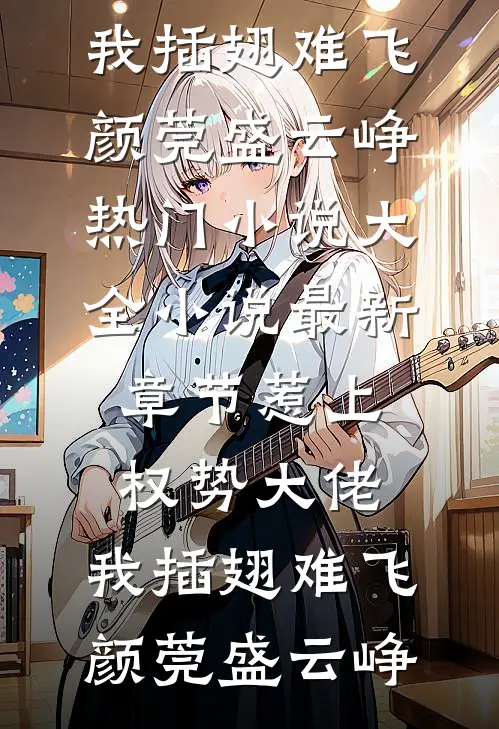 惹上权势大佬，我插翅难飞(颜莞盛云峥)热门小说大全_小说最新章节惹上权势大佬，我插翅难飞(颜莞盛云峥)