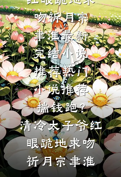 揣钱跑？清冷太子爷红眼跪地求吻祈月宗聿淮最新完结小说推荐_热门小说推荐揣钱跑？清冷太子爷红眼跪地求吻祈月宗聿淮