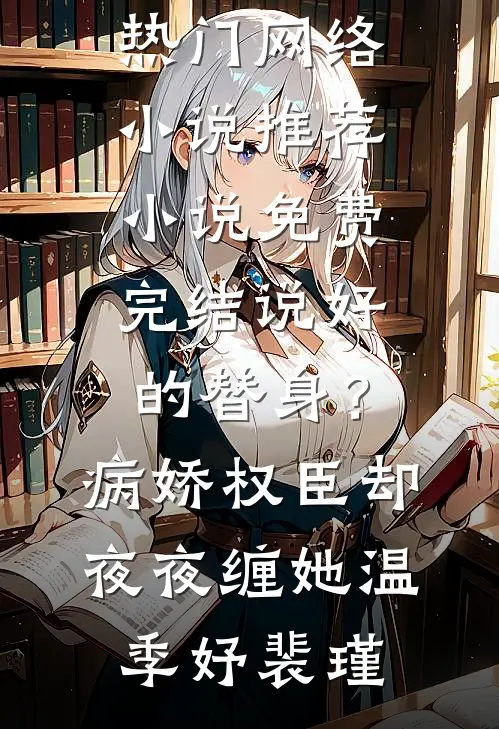 说好的替身？病娇权臣却夜夜缠她(温季妤裴瑾)热门网络小说推荐_小说免费完结说好的替身？病娇权臣却夜夜缠她温季妤裴瑾