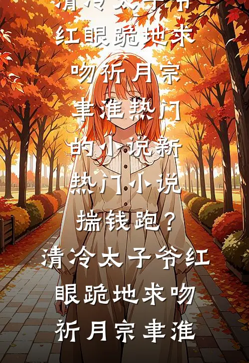揣钱跑？清冷太子爷红眼跪地求吻祈月宗聿淮热门的小说_新热门小说揣钱跑？清冷太子爷红眼跪地求吻(祈月宗聿淮)