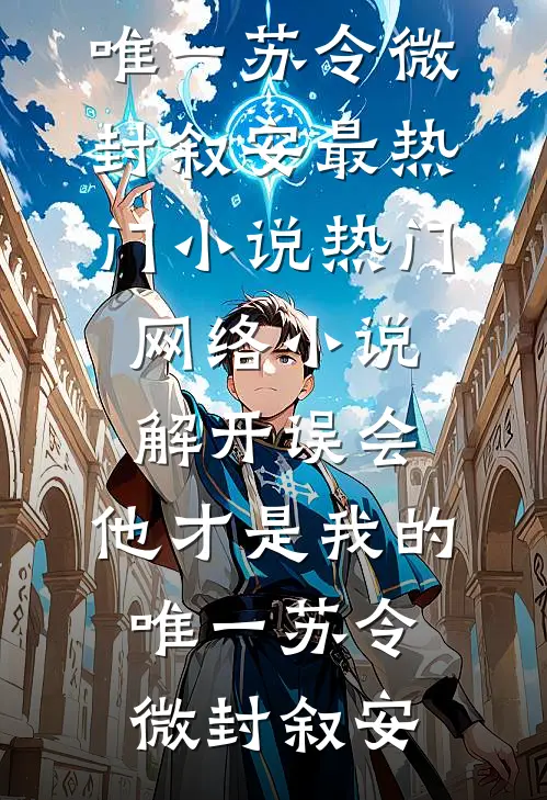 解开误会，他才是我的唯一苏令微封叙安最热门小说_热门网络小说解开误会，他才是我的唯一(苏令微封叙安)