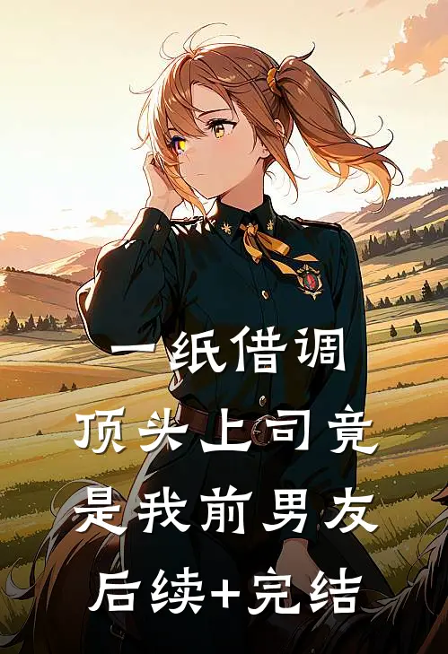 一纸借调，顶头上司竟是我前男友后续+完结