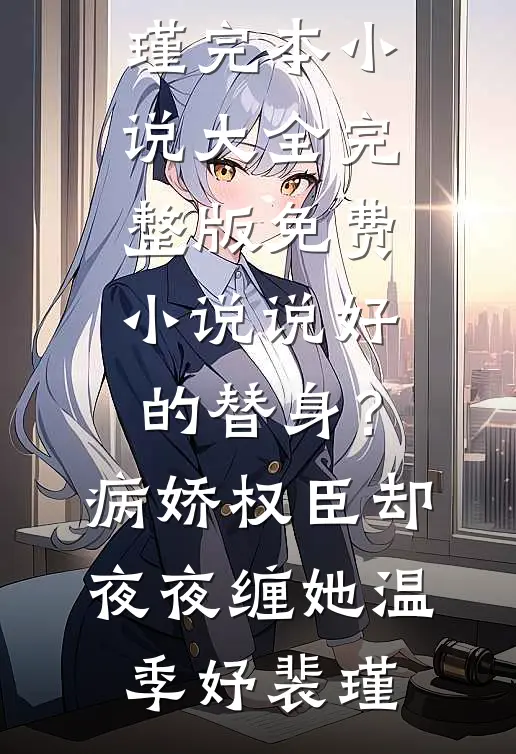 说好的替身？病娇权臣却夜夜缠她温季妤裴瑾完本小说大全_完整版免费小说说好的替身？病娇权臣却夜夜缠她温季妤裴瑾