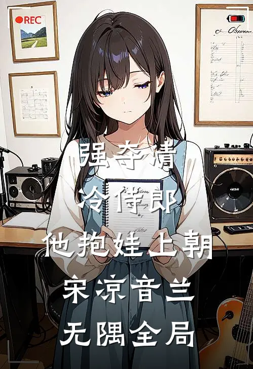 强夺清冷侍郎，他抱娃上朝宋凉音兰无隅全局