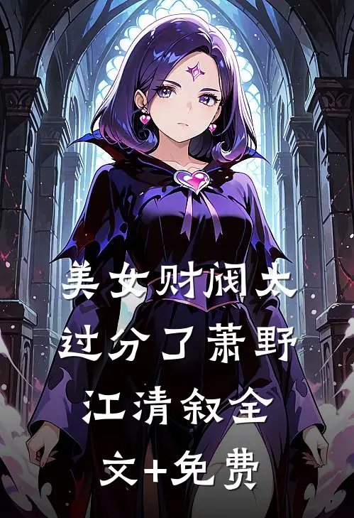美女财阀太过分了萧野江清叙全文+免费