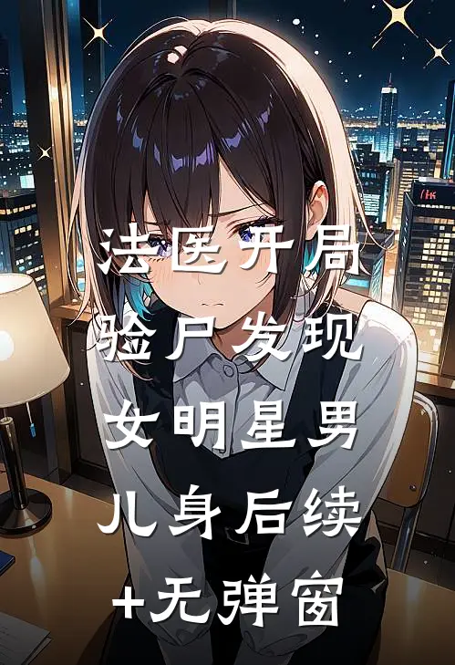 法医开局，验尸发现女明星男儿身后续+无弹窗