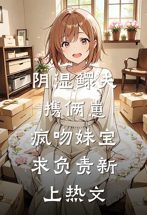 阴湿鳏夫携俩崽，疯吻妹宝求负责新上热文