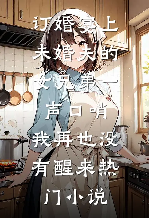 订婚宴上，未婚夫的女兄弟一声口哨，我再也没有醒来热门小说
