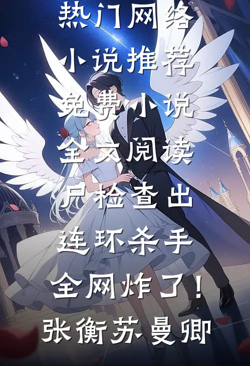 尸检查出连环杀手，全网炸了！张衡苏曼卿热门网络小说推荐_免费小说全文阅读尸检查出连环杀手，全网炸了！(张衡苏曼卿)