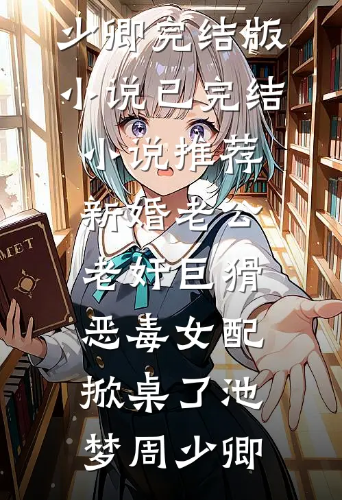 新婚老公老奸巨猾，恶毒女配掀桌了(池梦周少卿)完结版小说_已完结小说推荐新婚老公老奸巨猾，恶毒女配掀桌了池梦周少卿