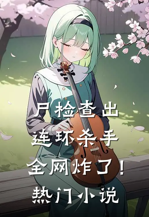 尸检查出连环杀手，全网炸了！热门小说