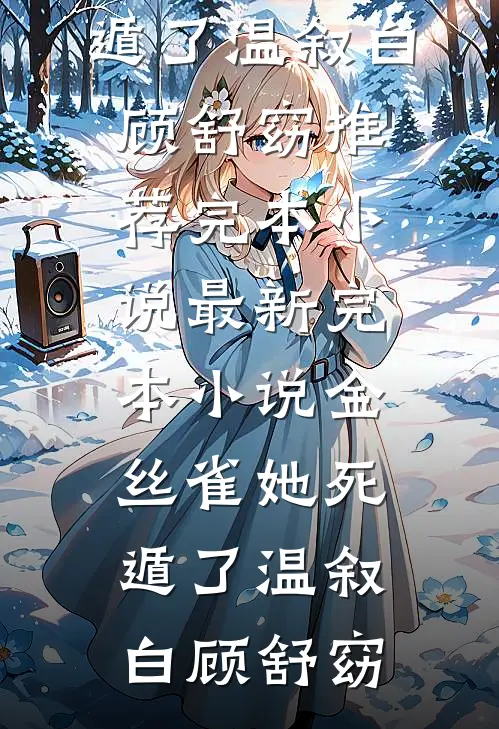 金丝雀她死遁了温叙白顾舒窈推荐完本小说_最新完本小说金丝雀她死遁了温叙白顾舒窈