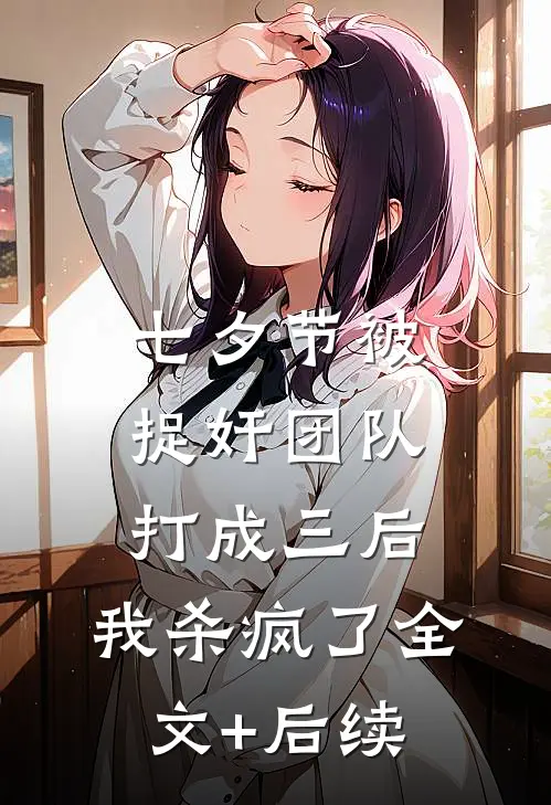 七夕节被捉奸团队打成三后，我杀疯了全文+后续