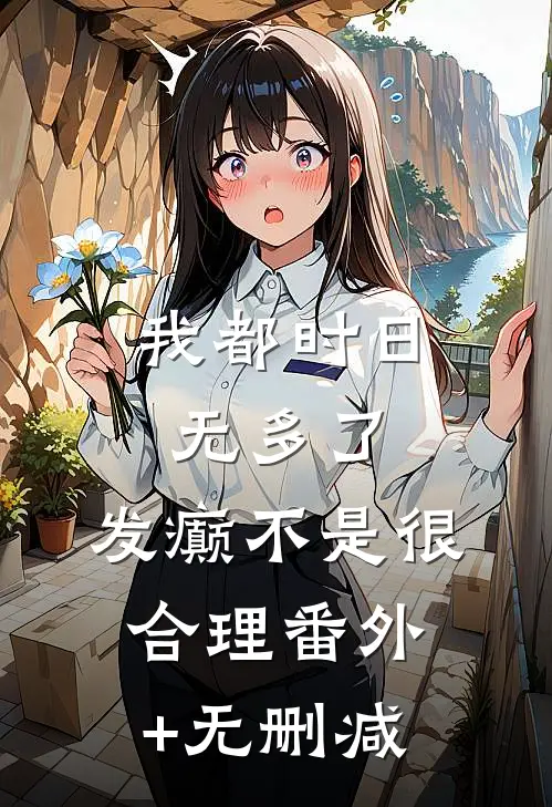 我都时日无多了，发癫不是很合理番外+无删减