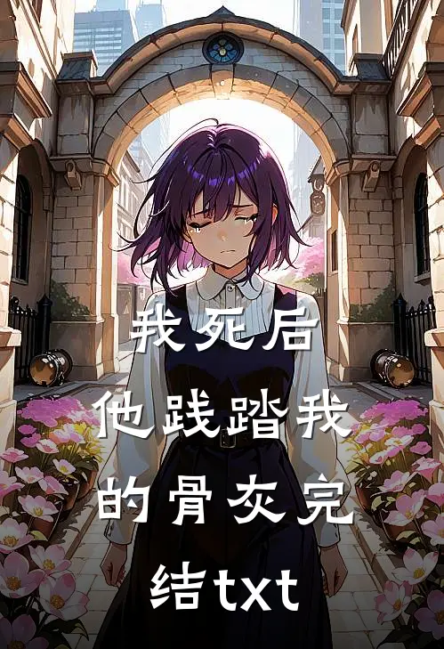 我死后，他践踏我的骨灰完结txt