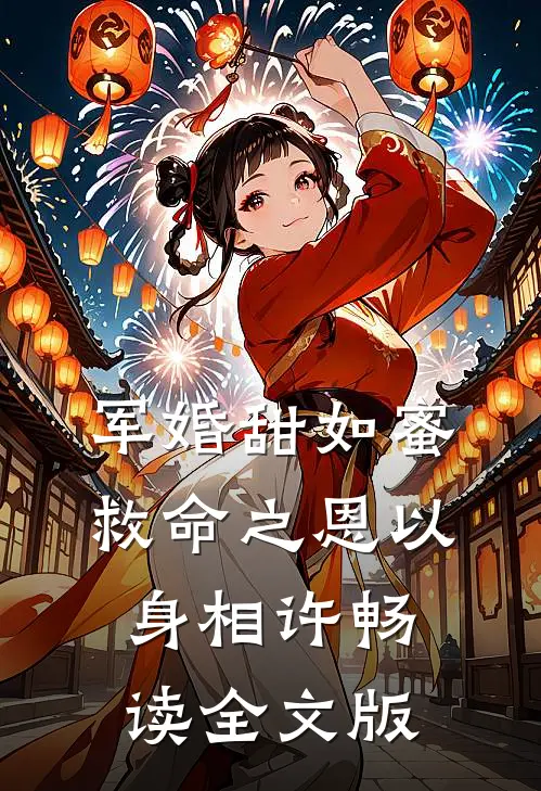 军婚甜如蜜，救命之恩以身相许畅读全文版