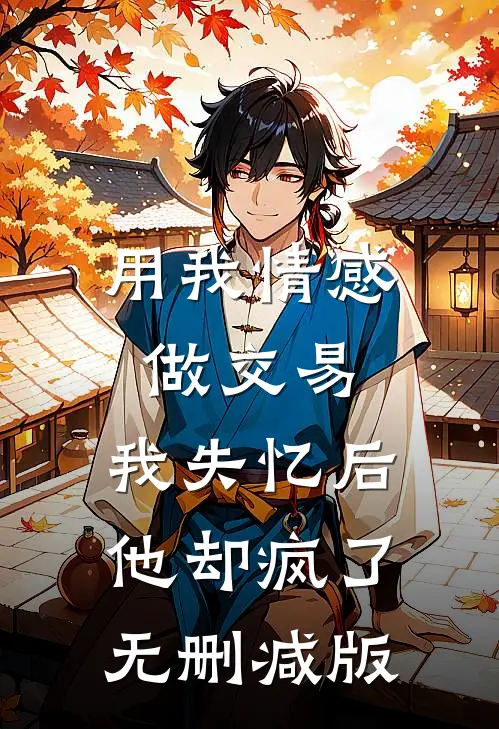 用我情感做交易，我失忆后他却疯了无删减版