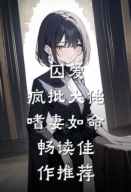 囚爱：疯批大佬嗜妻如命畅读佳作推荐