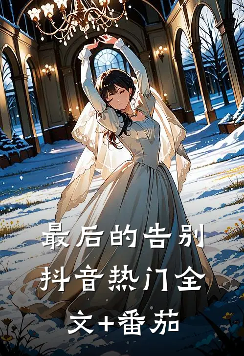 最后的告别抖音热门全文+番茄