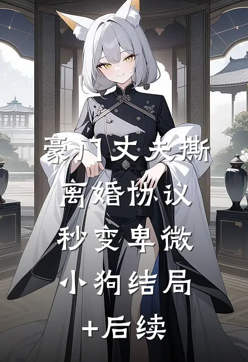 豪门丈夫撕离婚协议，秒变卑微小狗结局+后续