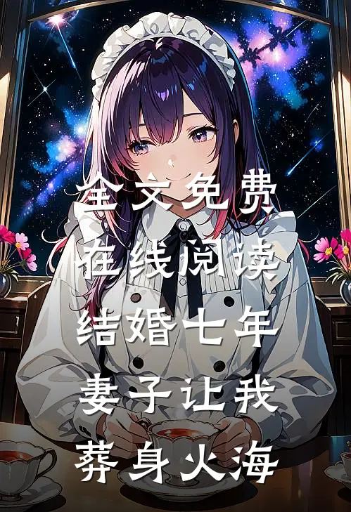 全文免费在线阅读结婚七年，妻子让我葬身火海