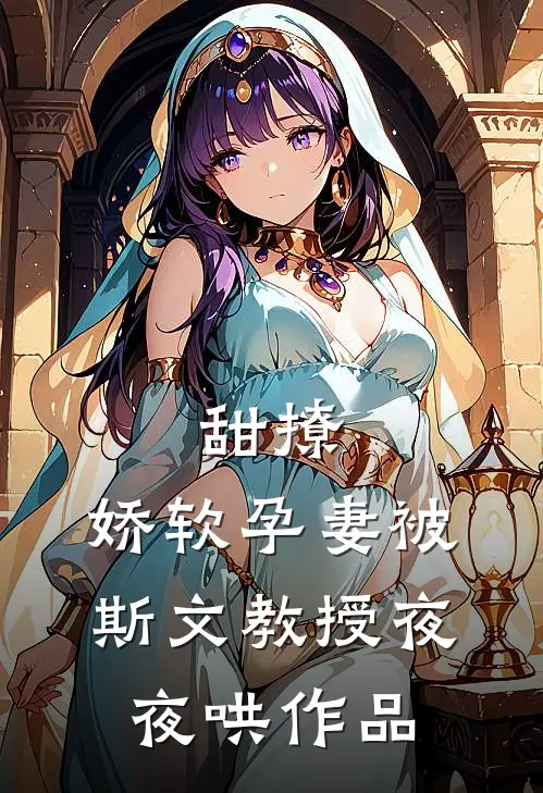 甜撩，娇软孕妻被斯文教授夜夜哄作品