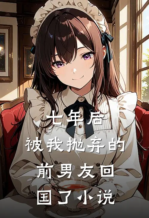 七年后,被我抛弃的前男友回国了