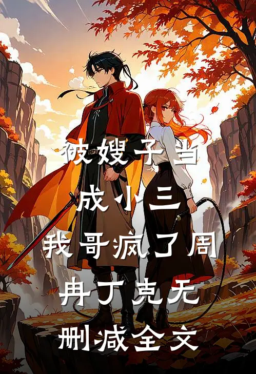 被嫂子当成小三，我哥疯了周冉丁克无删减全文