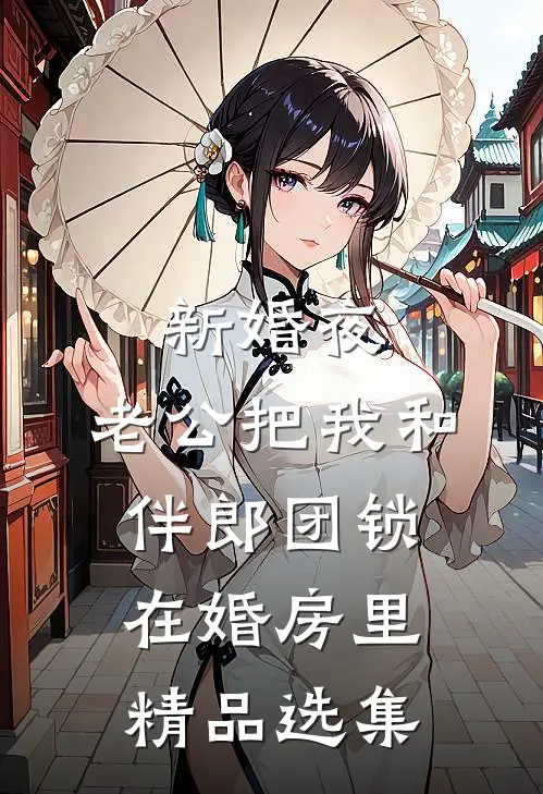 新婚夜，老公把我和伴郎团锁在婚房里精品选集