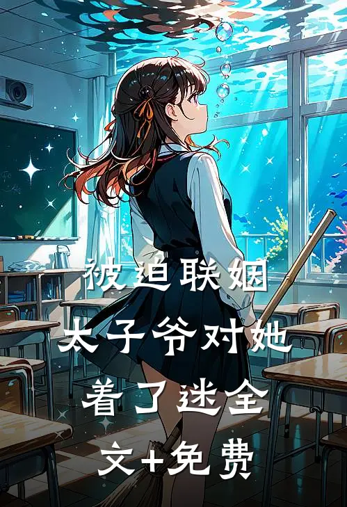 被迫联姻，太子爷对她着了迷全文+免费
