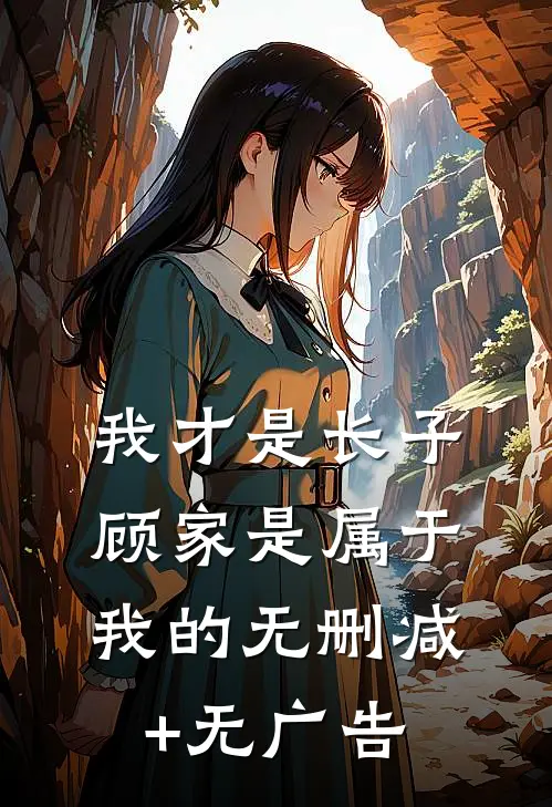 我才是长子：顾家是属于我的无删减+无广告