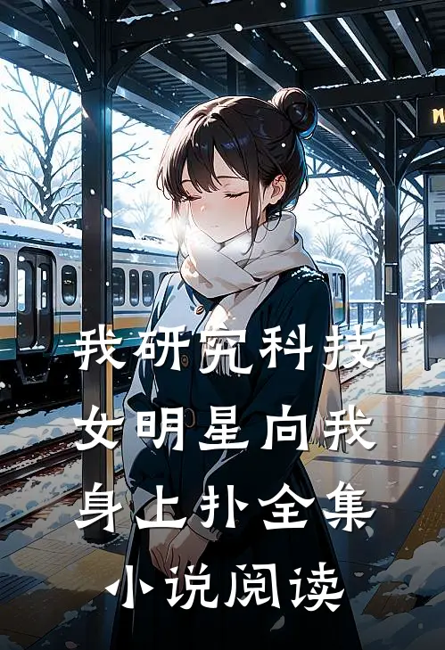 我研究科技，女明星向我身上扑全集小说阅读