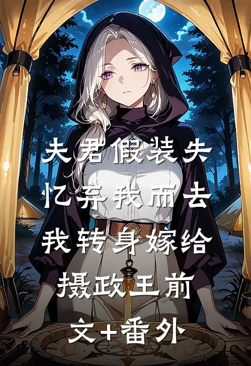 夫君假装失忆弃我而去，我转身嫁给摄政王前文+番外