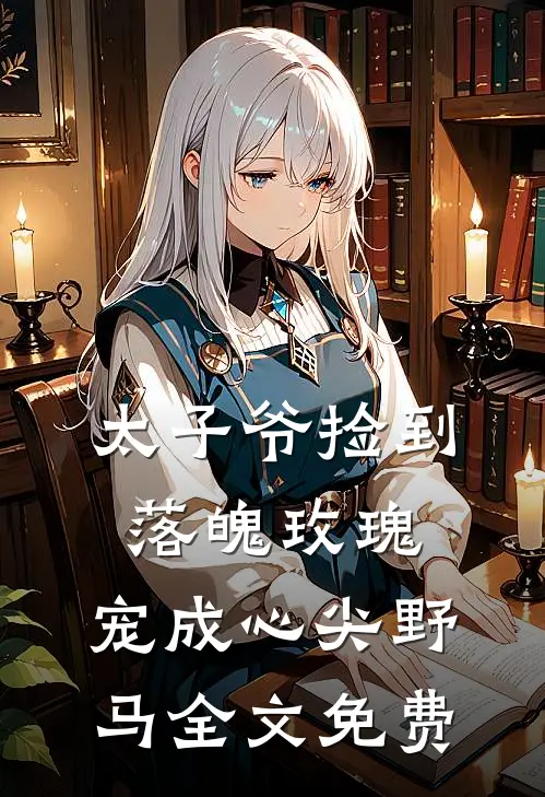 太子爷捡到落魄玫瑰,宠成心尖野马全文免费阅读