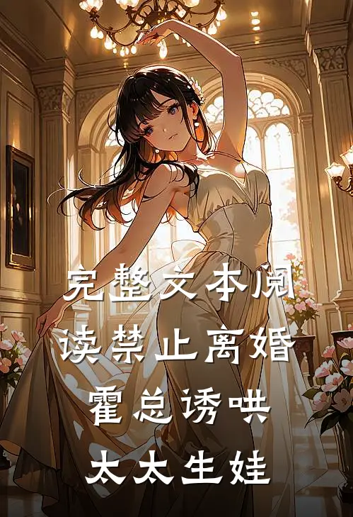 完整文本阅读禁止离婚，霍总诱哄太太生娃