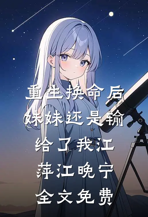 重生换命后妹妹还是输给了我江萍江晚宁全文免费