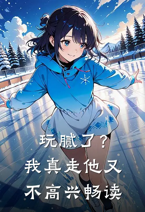 玩腻了？我真走他又不高兴畅读
