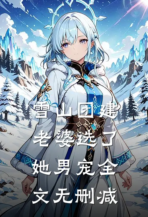 雪山团建，老婆选了她男宠全文无删减