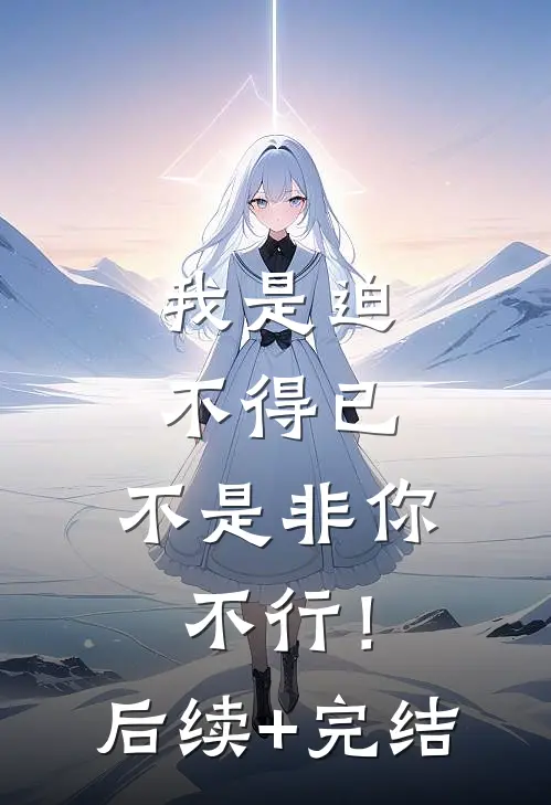我是迫不得已，不是非你不行！后续+完结