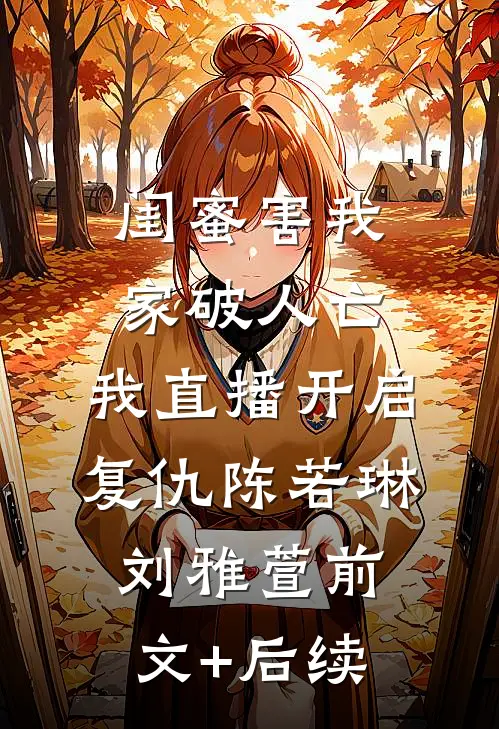 闺蜜害我家破人亡，我直播开启复仇陈若琳刘雅萱前文+后续