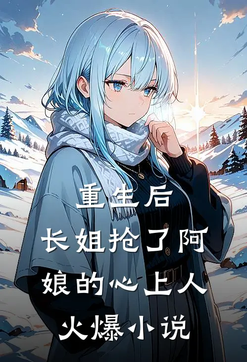 重生后，长姐抢了阿娘的心上人火爆小说