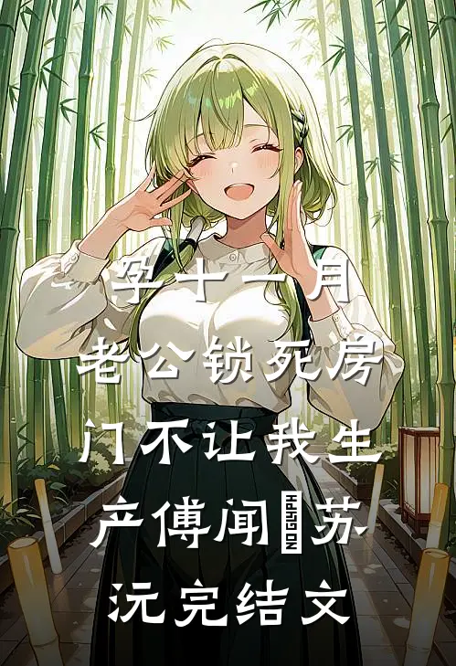 孕十一月，老公锁死房门不让我生产傅闻璟苏沅完结文