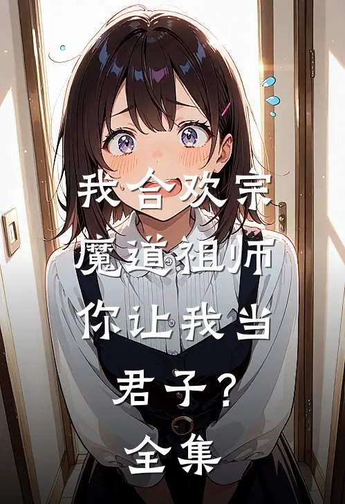 我合欢宗魔道祖师,你让我当君子? 全集