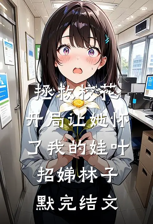 拯救校花：开局让她怀了我的娃叶招娣林子默完结文