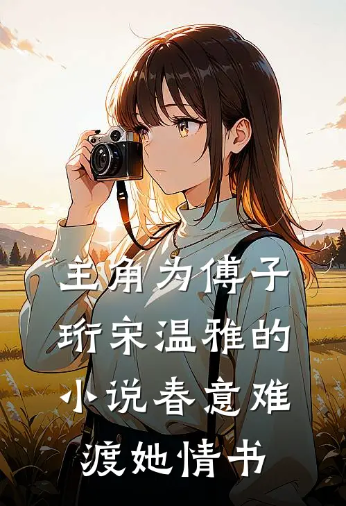 主角为傅子珩宋温雅的小说春意难渡她情书