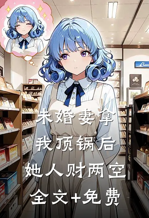 未婚妻拿我顶锅后，她人财两空全文+免费