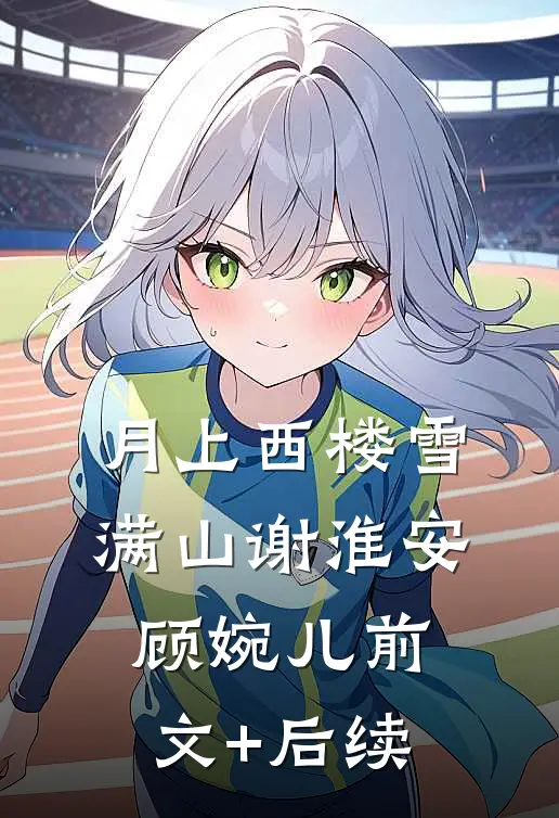 月上西楼雪满山谢淮安顾婉儿前文+后续